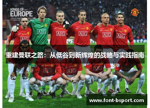 重建曼联之路:从低谷到新辉煌的战略与实践指南 重建曼联之路:从低谷到新辉煌的战略与实践指南