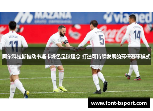 阿尔科拉斯推动韦斯卡绿色足球理念 打造可持续发展的环保赛事模式 阿尔科拉斯推动韦斯卡绿色足球理念 打造可持续发展的环保赛事模式