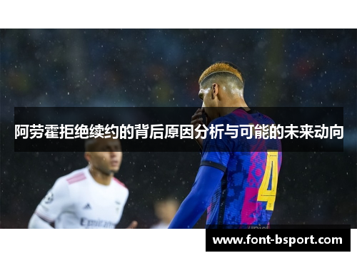 阿劳霍拒绝续约的背后原因分析与可能的未来动向 阿劳霍拒绝续约的背后原因分析与可能的未来动向