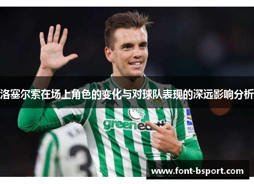 洛塞尔索在场上角色的变化与对球队表现的深远影响分析 洛塞尔索在场上角色的变化与对球队表现的深远影响分析