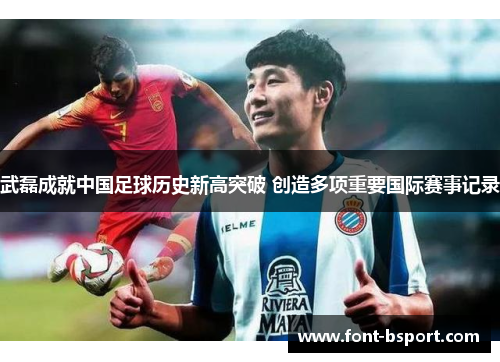 武磊成就中国足球历史新高突破 创造多项重要国际赛事记录